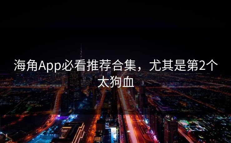 海角App必看推荐合集，尤其是第2个太狗血