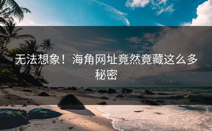 无法想象！海角网址竟然竟藏这么多秘密