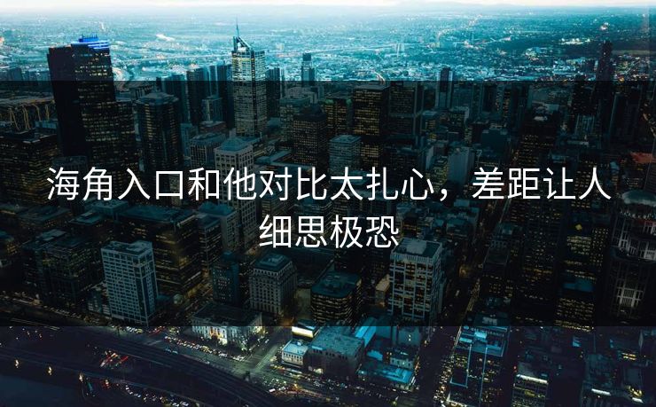 海角入口和他对比太扎心，差距让人细思极恐