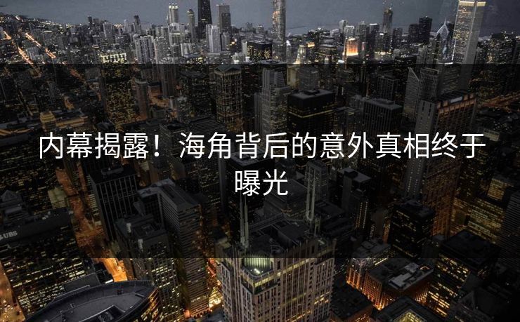 内幕揭露！海角背后的意外真相终于曝光
