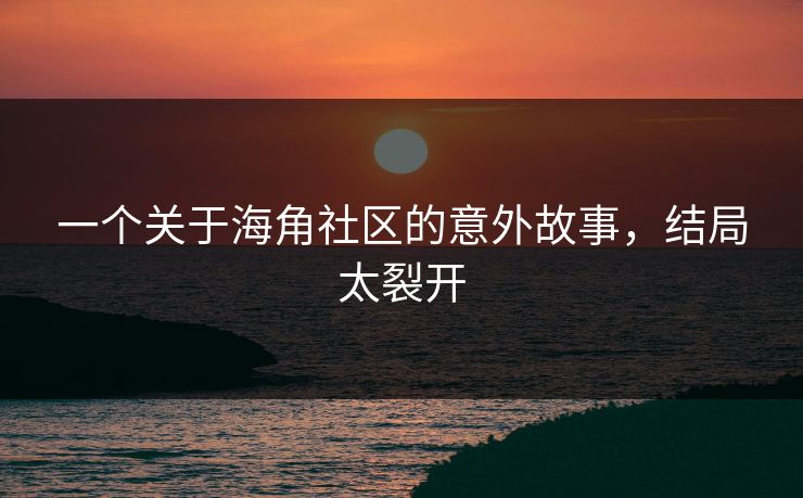 一个关于海角社区的意外故事，结局太裂开
