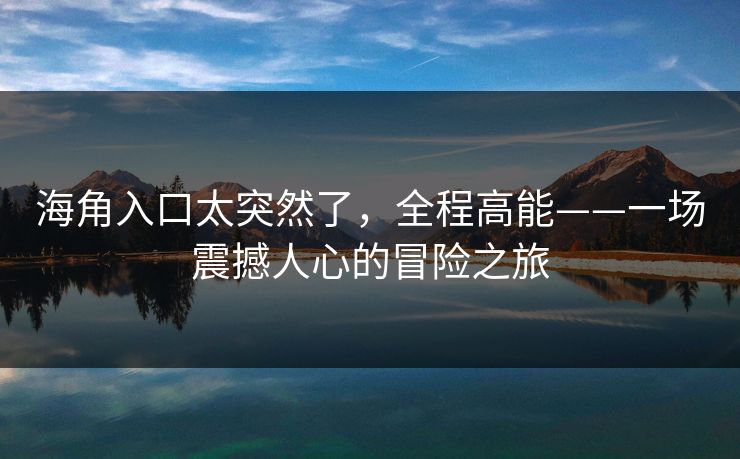 海角入口太突然了，全程高能——一场震撼人心的冒险之旅