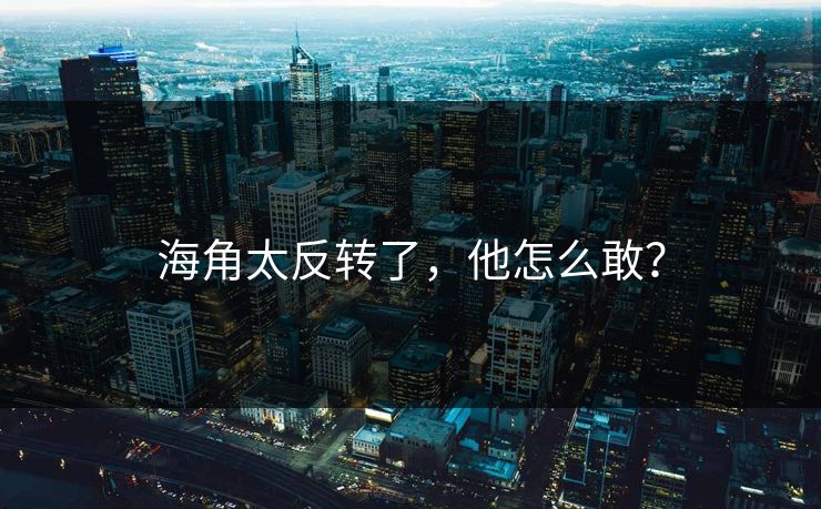 海角太反转了，他怎么敢？