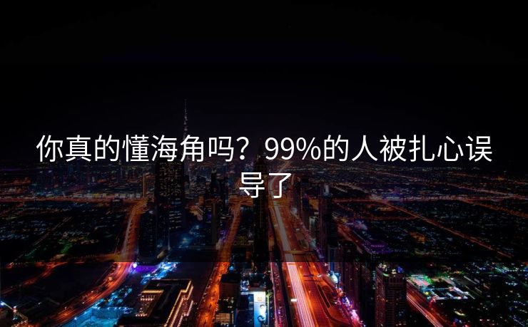 你真的懂海角吗？99%的人被扎心误导了