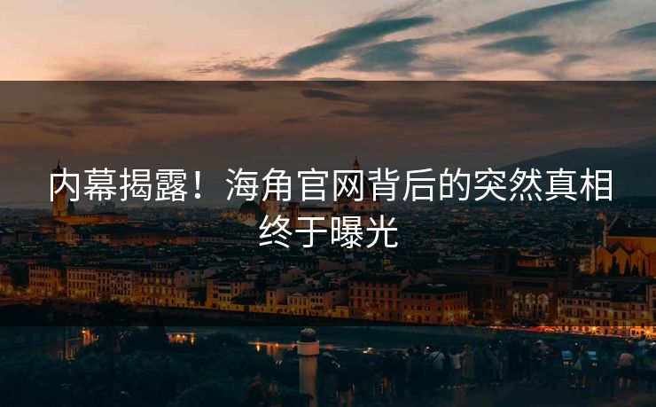 内幕揭露！海角官网背后的突然真相终于曝光