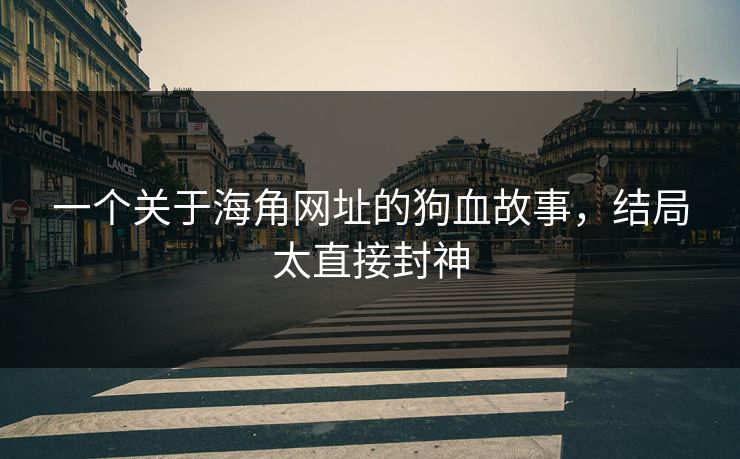 一个关于海角网址的狗血故事，结局太直接封神