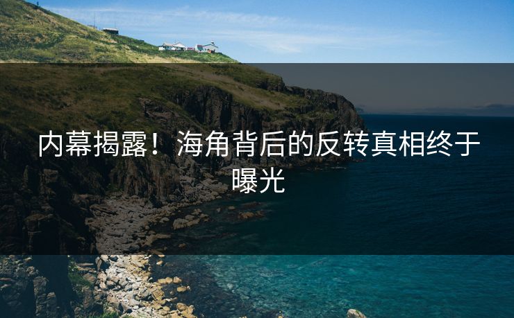 内幕揭露！海角背后的反转真相终于曝光