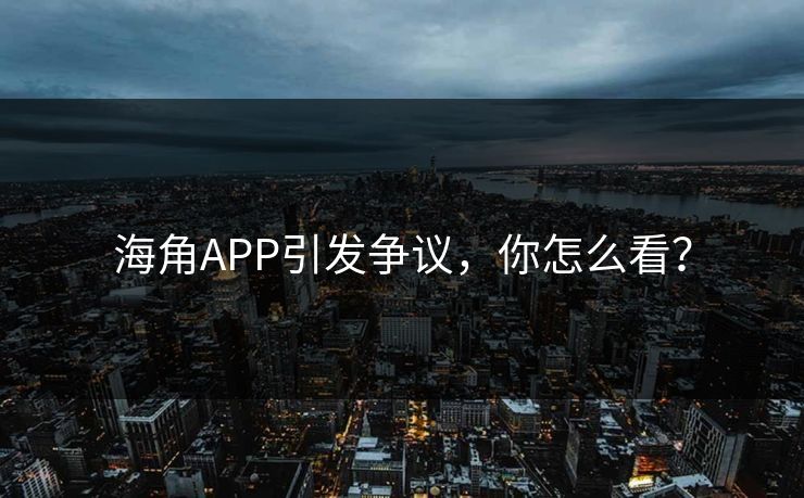 海角APP引发争议，你怎么看？