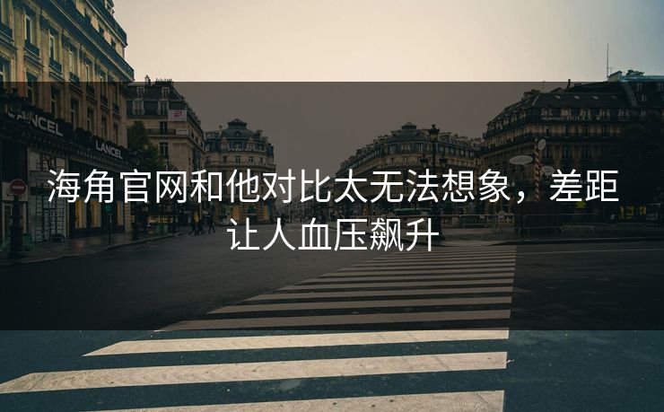 海角官网和他对比太无法想象，差距让人血压飙升