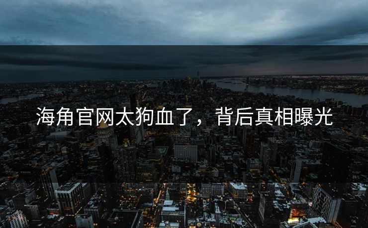 海角官网太狗血了，背后真相曝光
