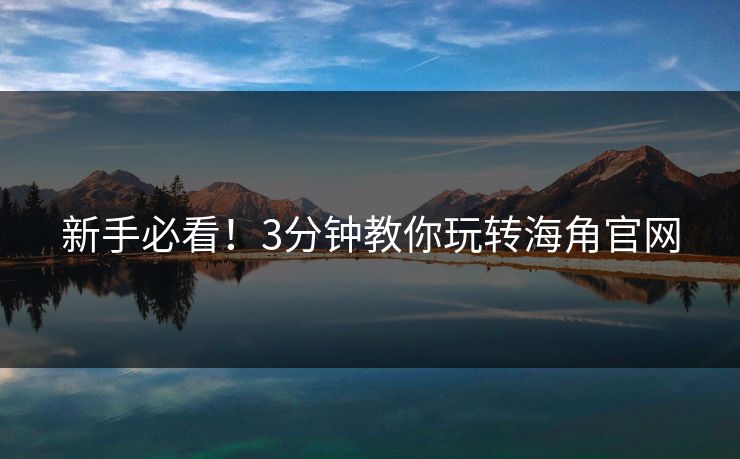 新手必看！3分钟教你玩转海角官网