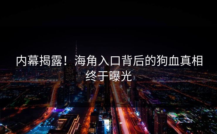 内幕揭露！海角入口背后的狗血真相终于曝光