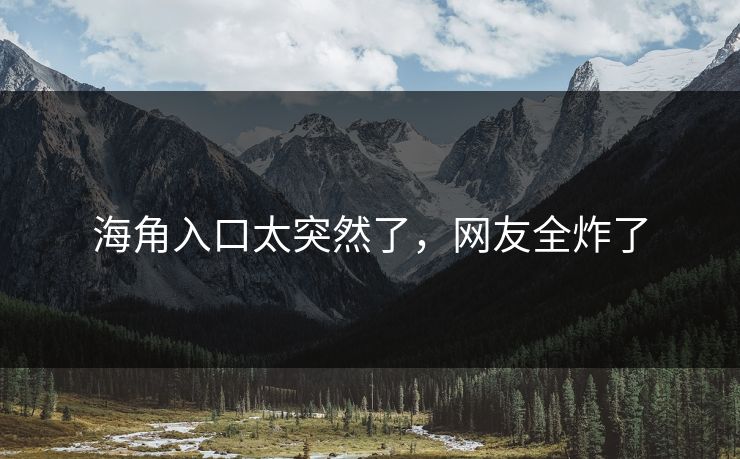 海角入口太突然了，网友全炸了