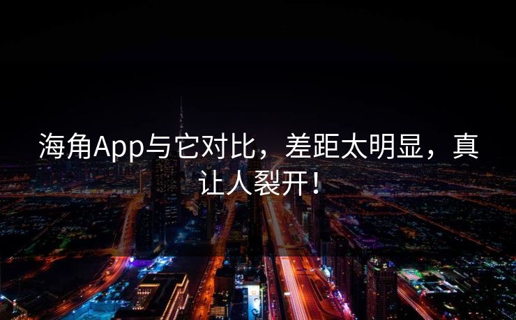 海角App与它对比，差距太明显，真让人裂开！