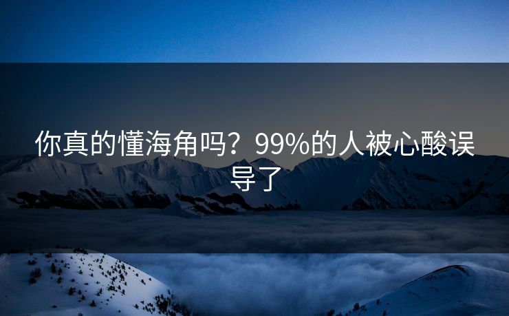 你真的懂海角吗？99%的人被心酸误导了