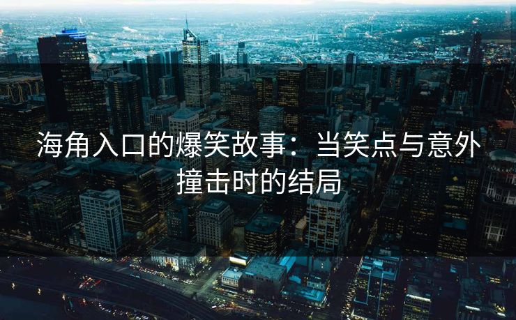 海角入口的爆笑故事：当笑点与意外撞击时的结局