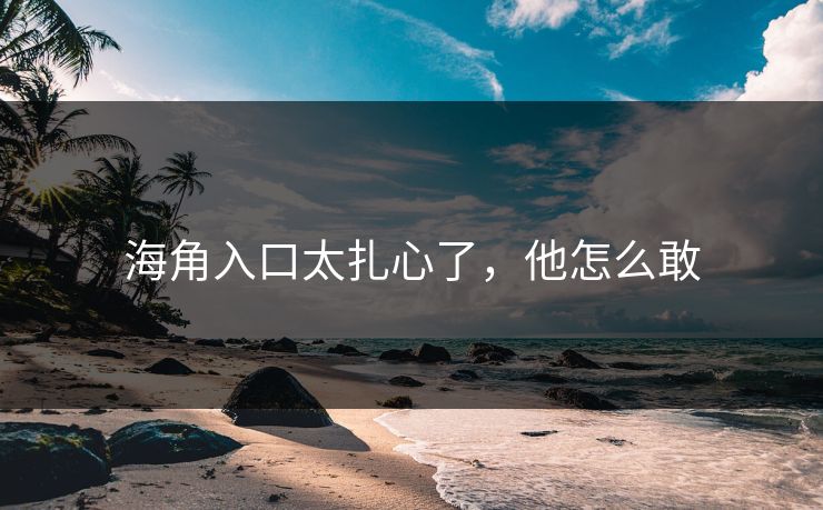 海角入口太扎心了，他怎么敢