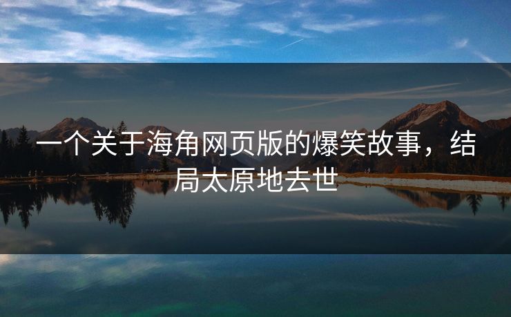 一个关于海角网页版的爆笑故事，结局太原地去世