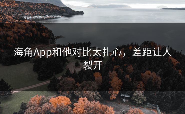 海角App和他对比太扎心，差距让人裂开