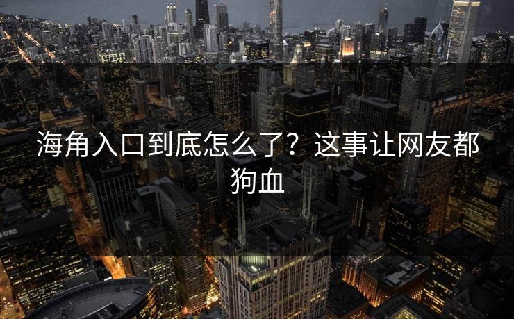 海角入口到底怎么了？这事让网友都狗血
