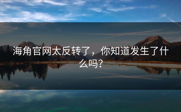 海角官网太反转了，你知道发生了什么吗？