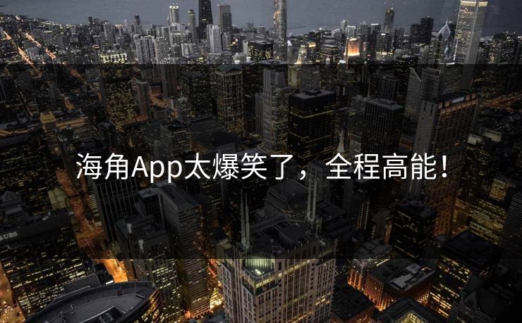 海角App太爆笑了，全程高能！