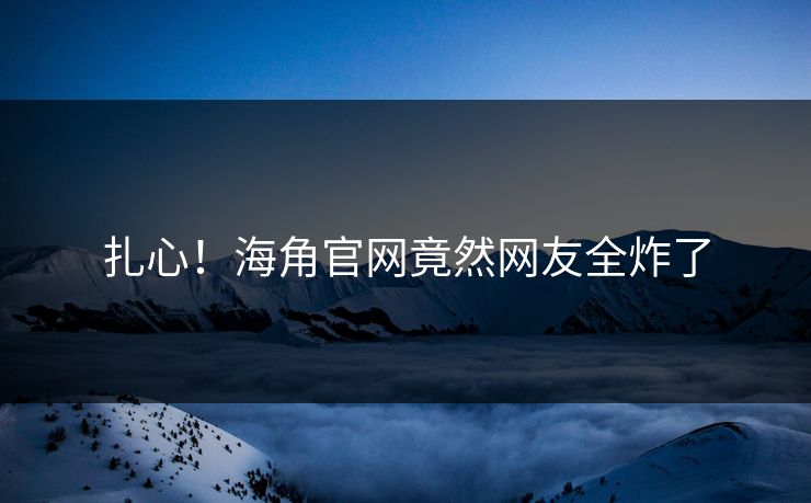 扎心！海角官网竟然网友全炸了
