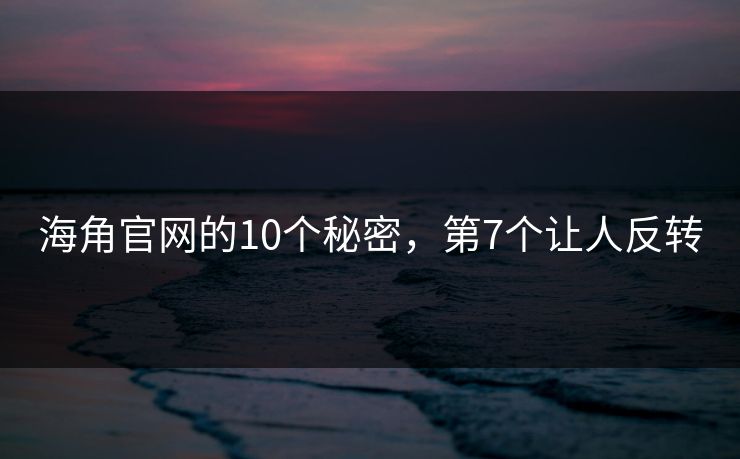 海角官网的10个秘密，第7个让人反转