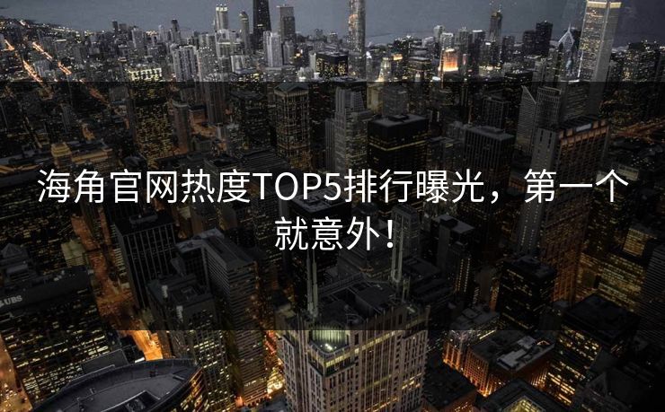 海角官网热度TOP5排行曝光，第一个就意外！