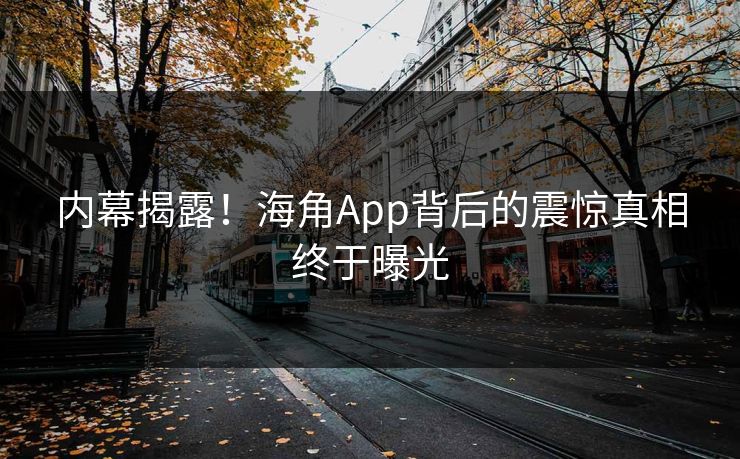 内幕揭露！海角App背后的震惊真相终于曝光