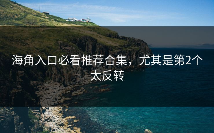 海角入口必看推荐合集，尤其是第2个太反转
