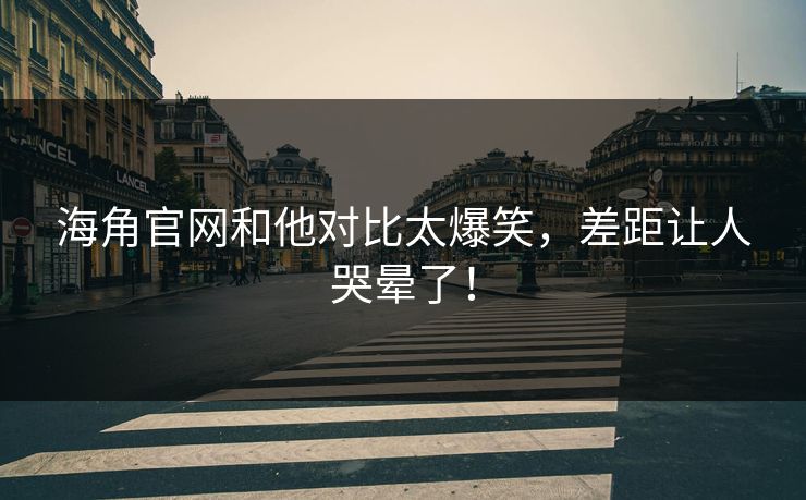 海角官网和他对比太爆笑，差距让人哭晕了！