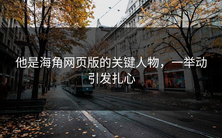 他是海角网页版的关键人物，一举动引发扎心