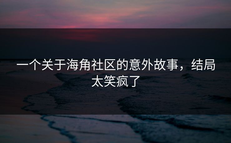 一个关于海角社区的意外故事，结局太笑疯了