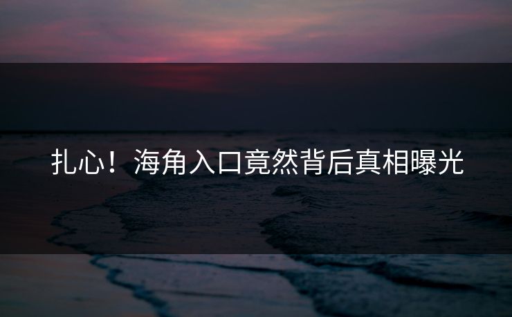扎心！海角入口竟然背后真相曝光