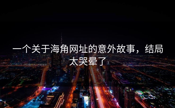 一个关于海角网址的意外故事，结局太哭晕了