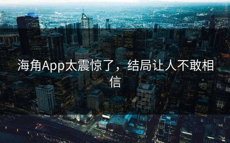 海角App太震惊了，结局让人不敢相信