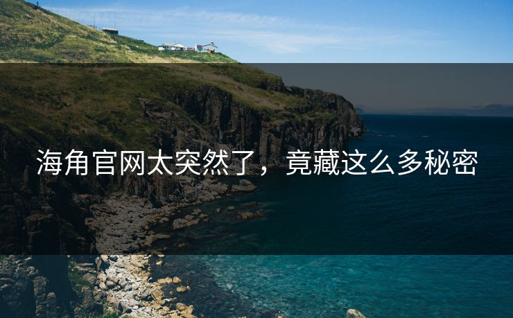 海角官网太突然了，竟藏这么多秘密