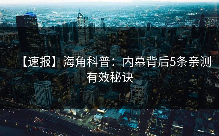 【速报】海角科普：内幕背后5条亲测有效秘诀
