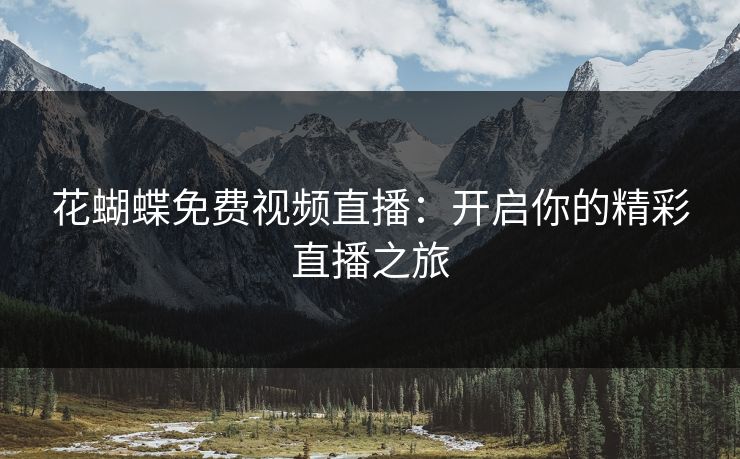 花蝴蝶免费视频直播：开启你的精彩直播之旅