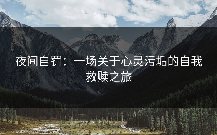 夜间自罚:一场关于心灵污垢的自我救赎之旅 夜间自罚:一场关于心灵污垢的自我救赎之旅