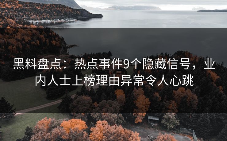 黑料盘点:热点事件9个隐藏信号,业内人士上榜理由异常令人心跳 黑料盘点:热点事件9个隐藏信号,业内人士上榜理由异常令人心跳