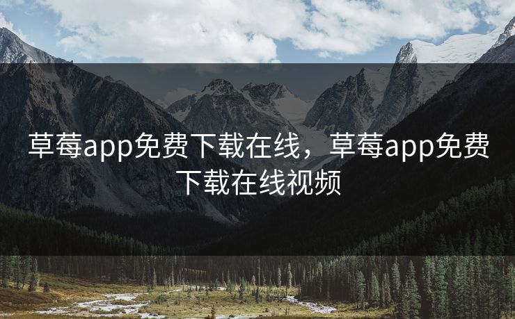 草莓app免费下载在线,草莓app免费下载在线视频 草莓app免费下载在线,草莓app免费下载在线视频