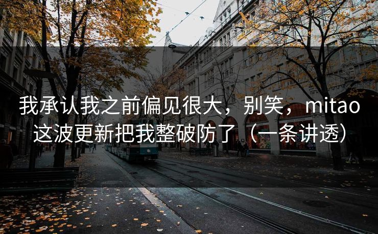 我承认我之前偏见很大，别笑，mitao这波更新把我整破防了（一条讲透）